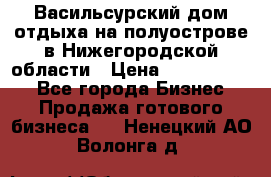 Васильсурский дом отдыха на полуострове в Нижегородской области › Цена ­ 30 000 000 - Все города Бизнес » Продажа готового бизнеса   . Ненецкий АО,Волонга д.